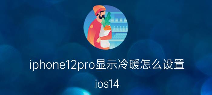 iphone12pro显示冷暖怎么设置 ios14.6 12 pro max发热？